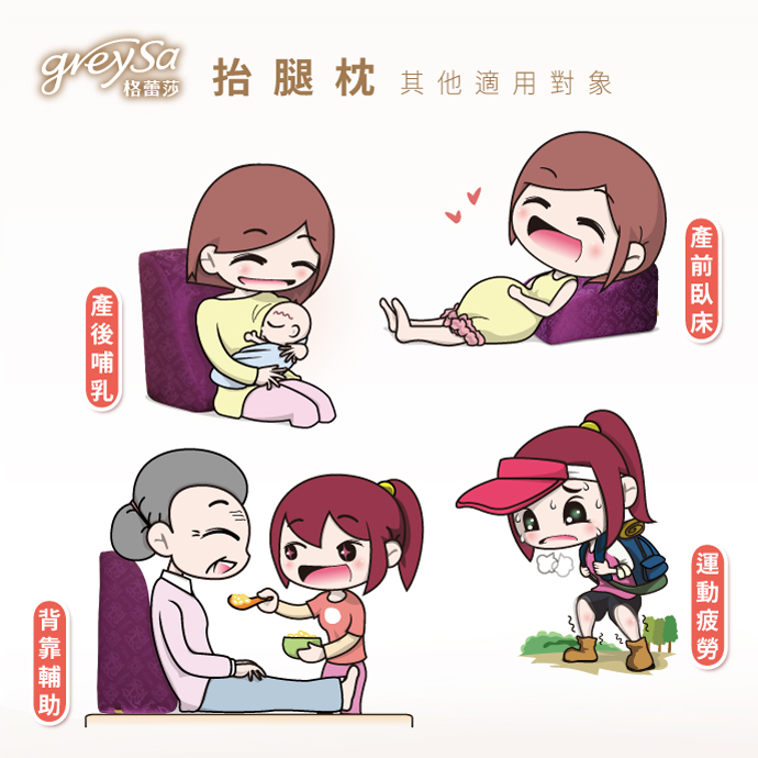 GreySa格蕾莎抬腿枕其他適用對象： 產前孕婦如有上半身抬高臥床的需求、產後哺乳餵奶媽咪腰背靠支撐、腿部車禍骨折受傷的患者如有患部抬高的需求、家中有銀髮族長輩老人家需背靠輔助餵食、運動過後乳酸堆積痠痛紓緩 