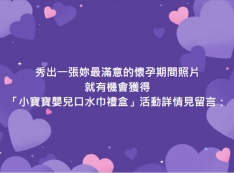 秀出一張妳最滿意的懷孕期間照片，就有機會獲得 「小寶寶嬰兒口水巾禮盒」！